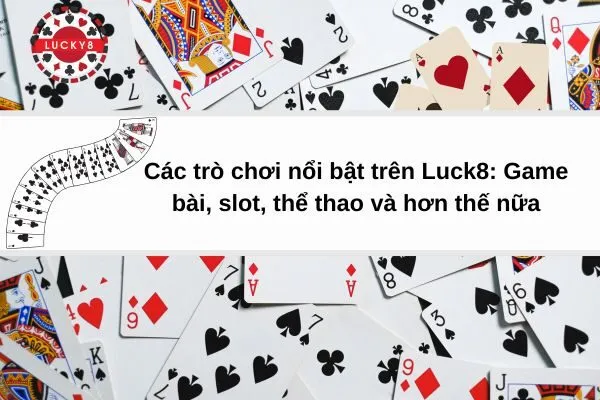 Các trò chơi nổi bật trên Luck8 Game bài, slot, thể thao và hơn thế nữa