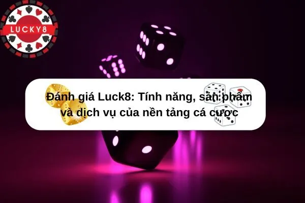 Đánh giá Luck8 Tính năng, sản phẩm và dịch vụ của nền tảng cá cược