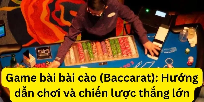 Game bài bài cào (Baccarat): Hướng dẫn chơi và chiến lược thắng lớn