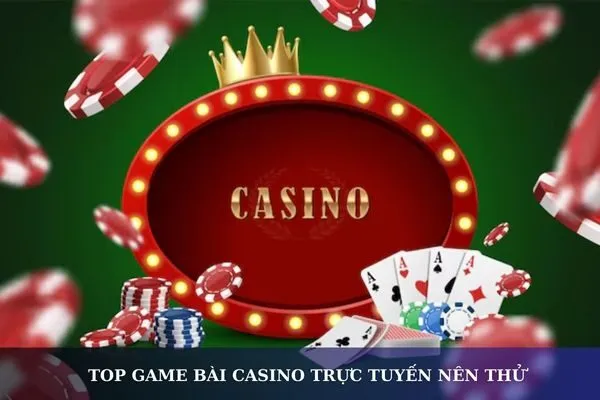 Top game bài casino trực tuyến bạn nên thử